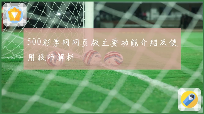 500彩票网网页版主要功能介绍及使用技巧解析