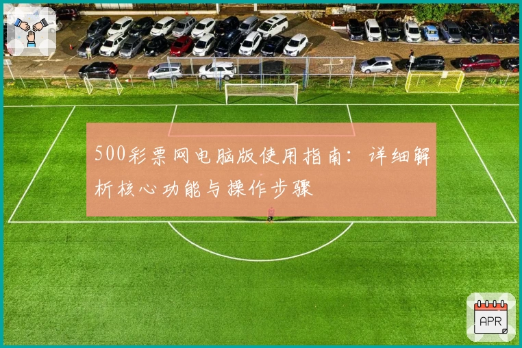 500彩票网电脑版使用指南：详细解析核心功能与操作步骤