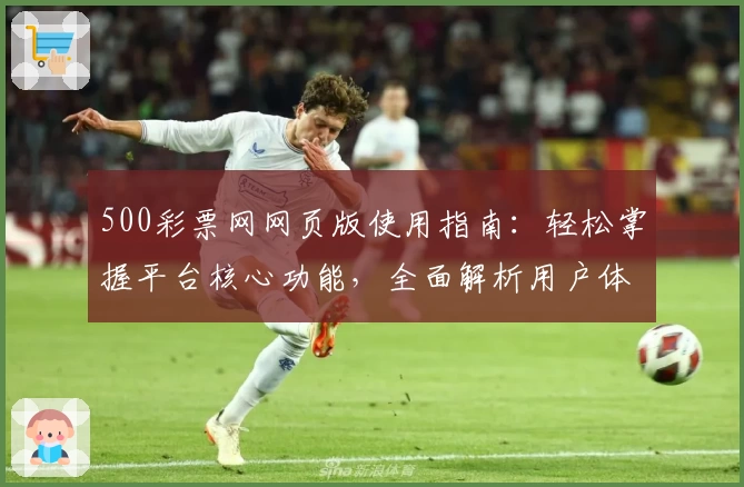 500彩票网网页版使用指南：轻松掌握平台核心功能，全面解析用户体验之路