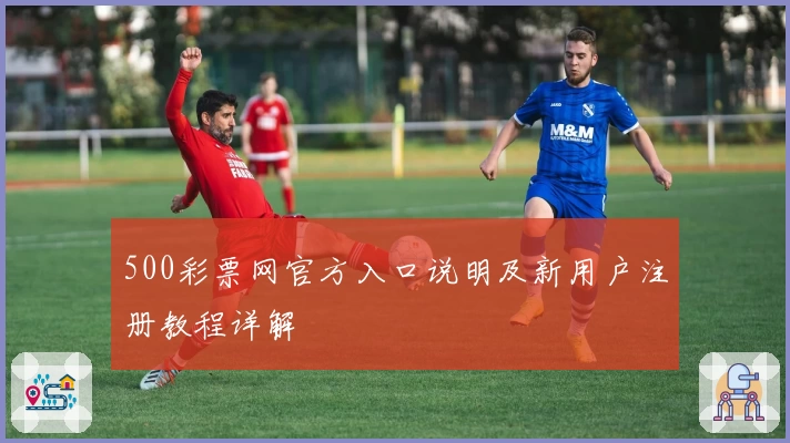500彩票网官方入口说明及新用户注册教程详解