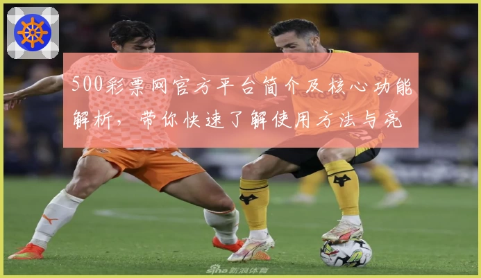 500彩票网官方平台简介及核心功能解析，带你快速了解使用方法与亮点功能