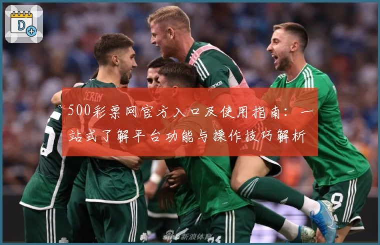 500彩票网官方入口及使用指南：一站式了解平台功能与操作技巧解析