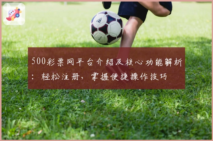 500彩票网平台介绍及核心功能解析：轻松注册，掌握便捷操作技巧