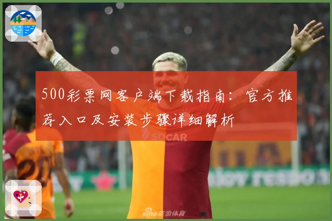 500彩票网客户端下载指南：官方推荐入口及安装步骤详细解析