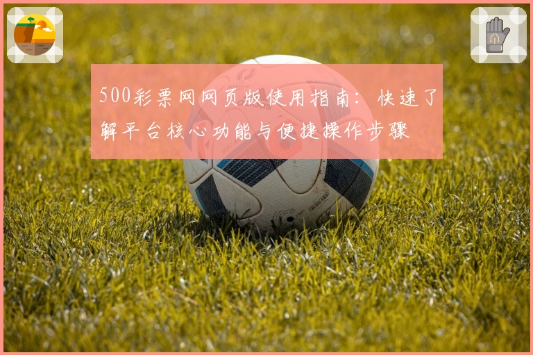500彩票网网页版使用指南：快速了解平台核心功能与便捷操作步骤