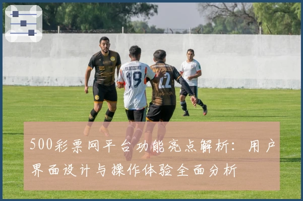 500彩票网平台功能亮点解析：用户界面设计与操作体验全面分析