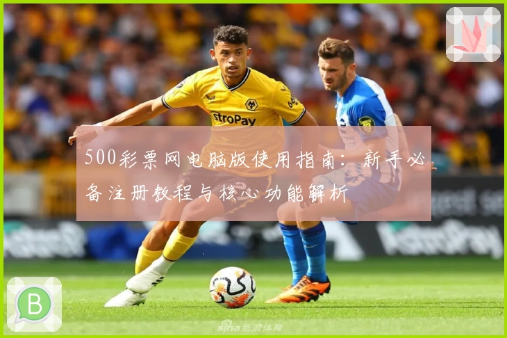 500彩票网电脑版使用指南：新手必备注册教程与核心功能解析