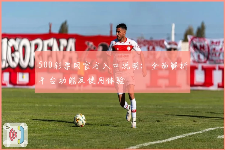 500彩票网官方入口说明：全面解析平台功能及使用体验