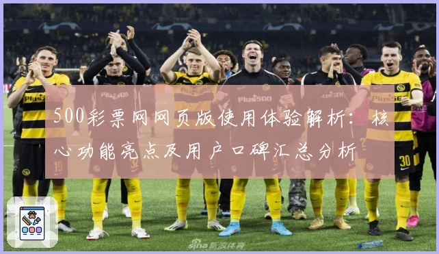 500彩票网网页版使用体验解析:核心功能亮点及用户口碑汇总分析