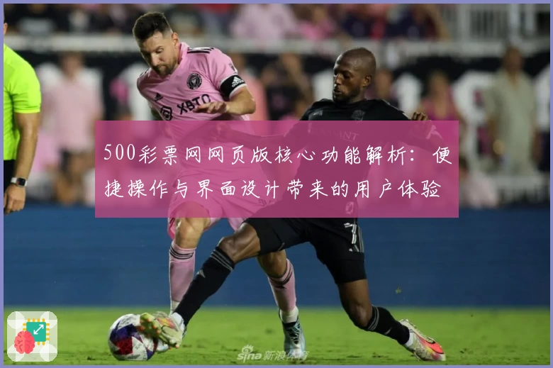 500彩票网网页版核心功能解析：便捷操作与界面设计带来的用户体验升级