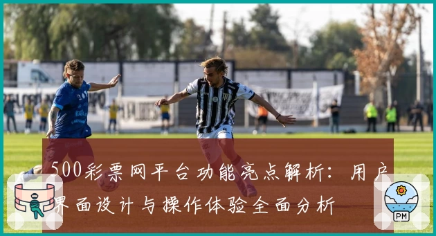500彩票网平台功能亮点解析：用户界面设计与操作体验全面分析