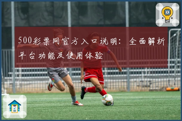 500彩票网官方入口说明：全面解析平台功能及使用体验