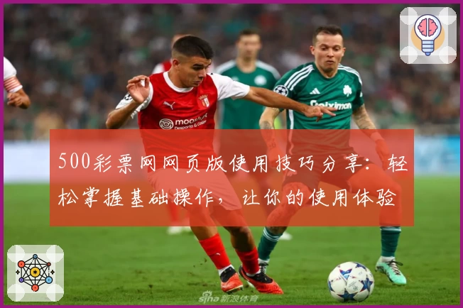 500彩票网网页版使用技巧分享：轻松掌握基础操作，让你的使用体验更上一层楼