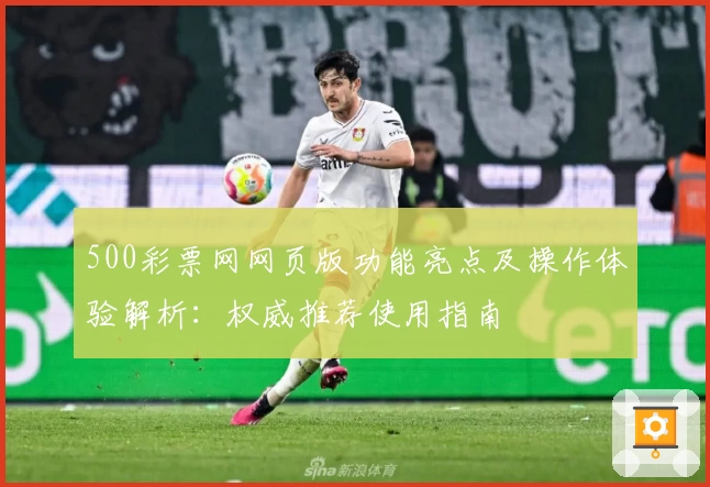500彩票网网页版功能亮点及操作体验解析：权威推荐使用指南