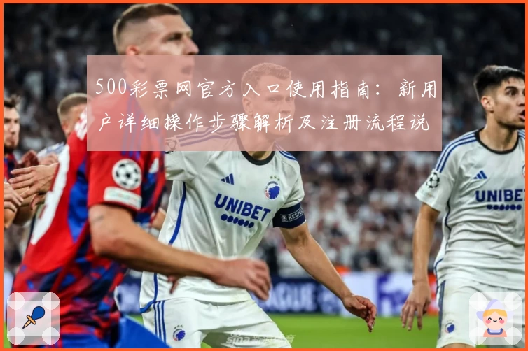 500彩票网官方入口使用指南：新用户详细操作步骤解析及注册流程说明