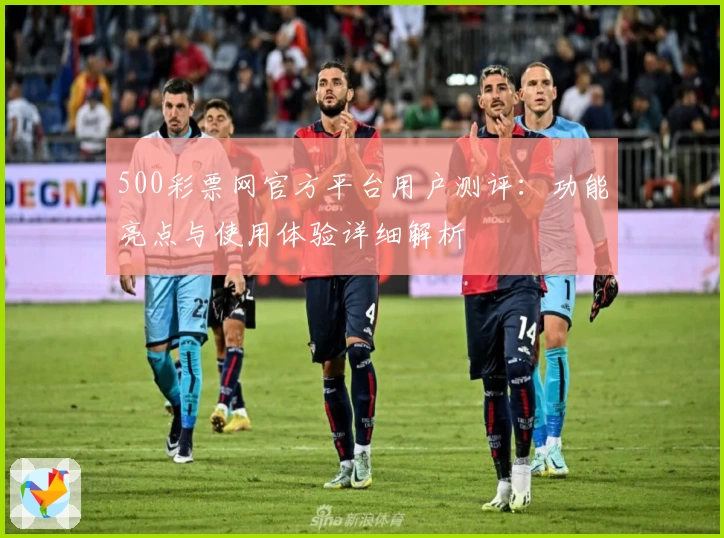 500彩票网官方平台用户测评:功能亮点与使用体验详细解析